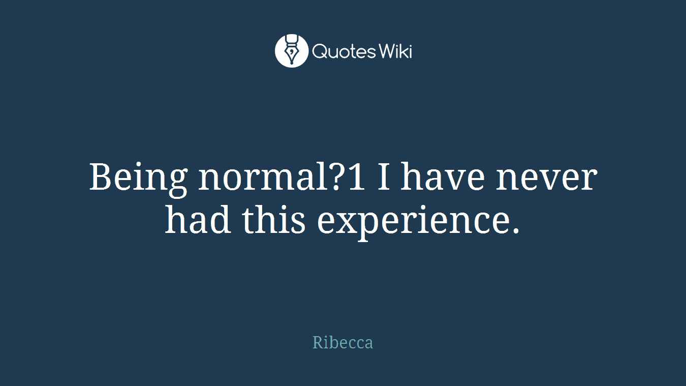 Being normal?1 I have never had this experience.