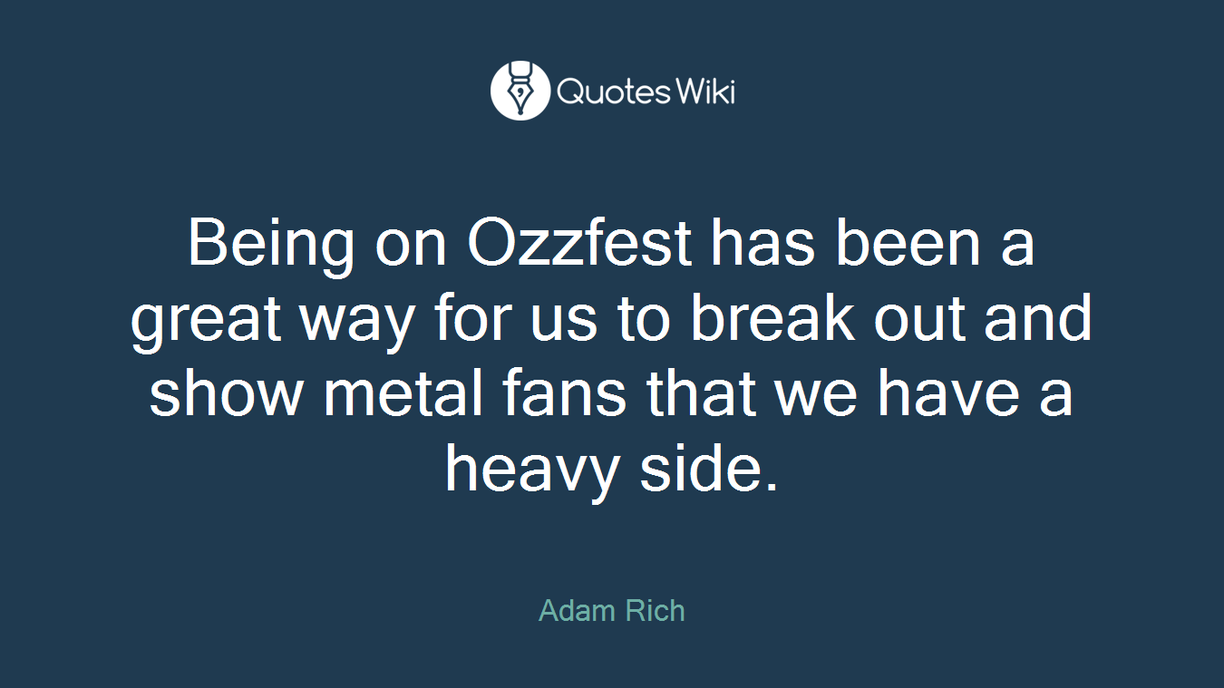 Being on Ozzfest has been a great way for us to break out and show metal fans that we have a heavy side.