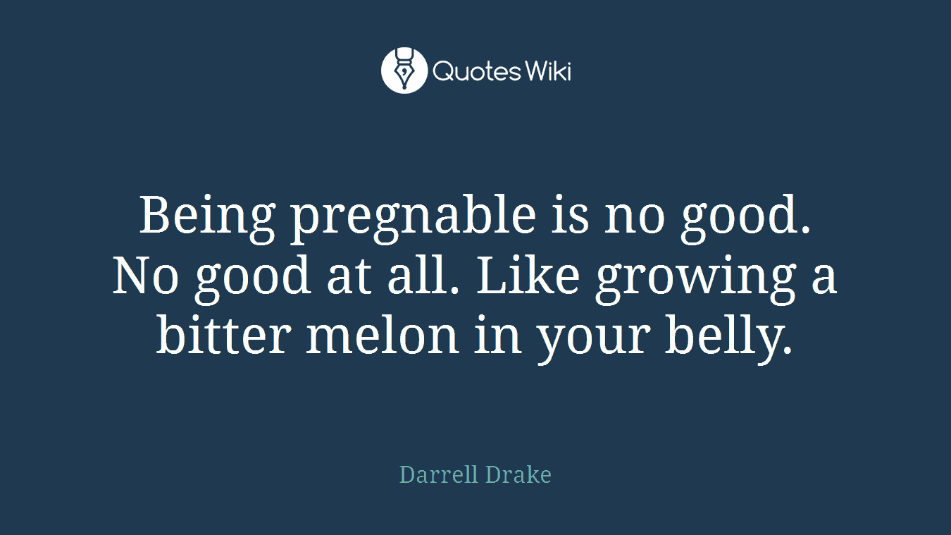 Being pregnable is no good. No good at all. Like growing a bitter melon in your belly.