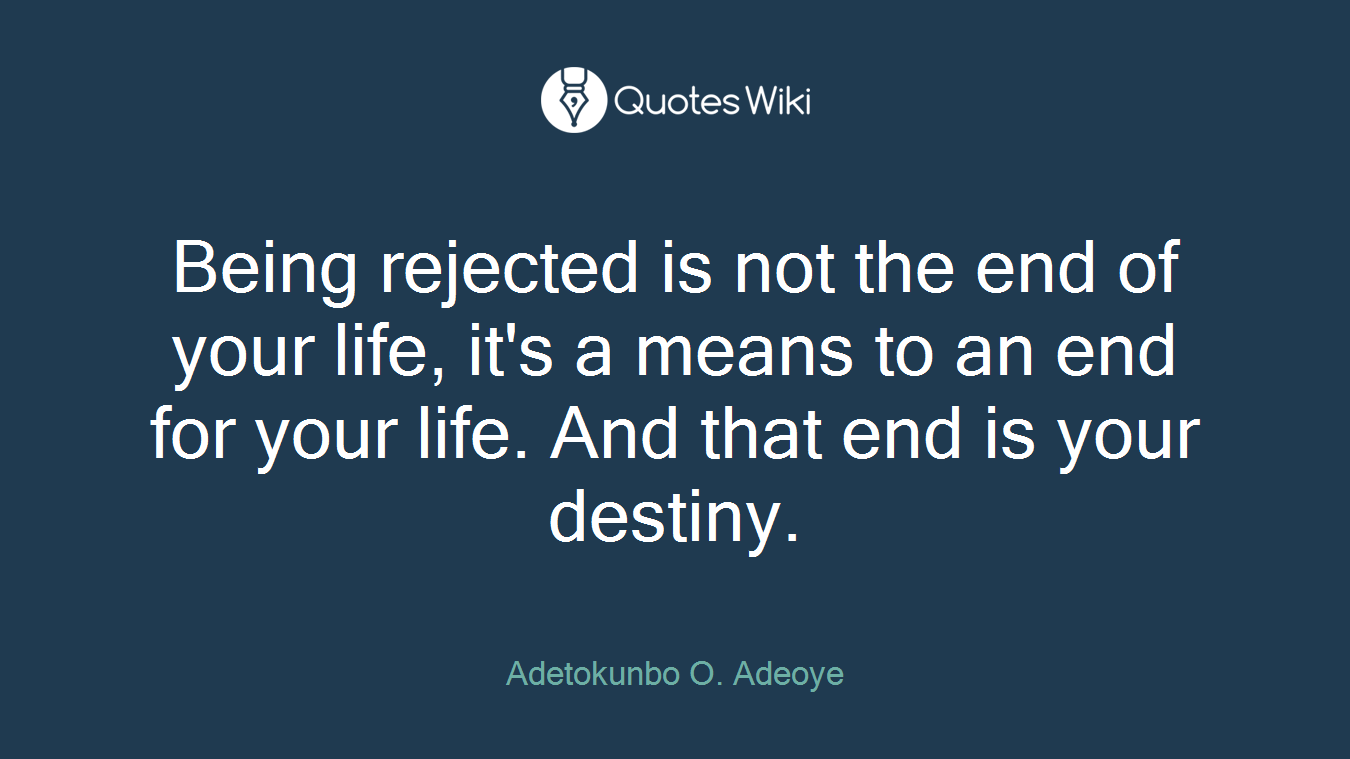 Being rejected is not the end of your life, it's a means to an end for your life. And that end is your destiny.