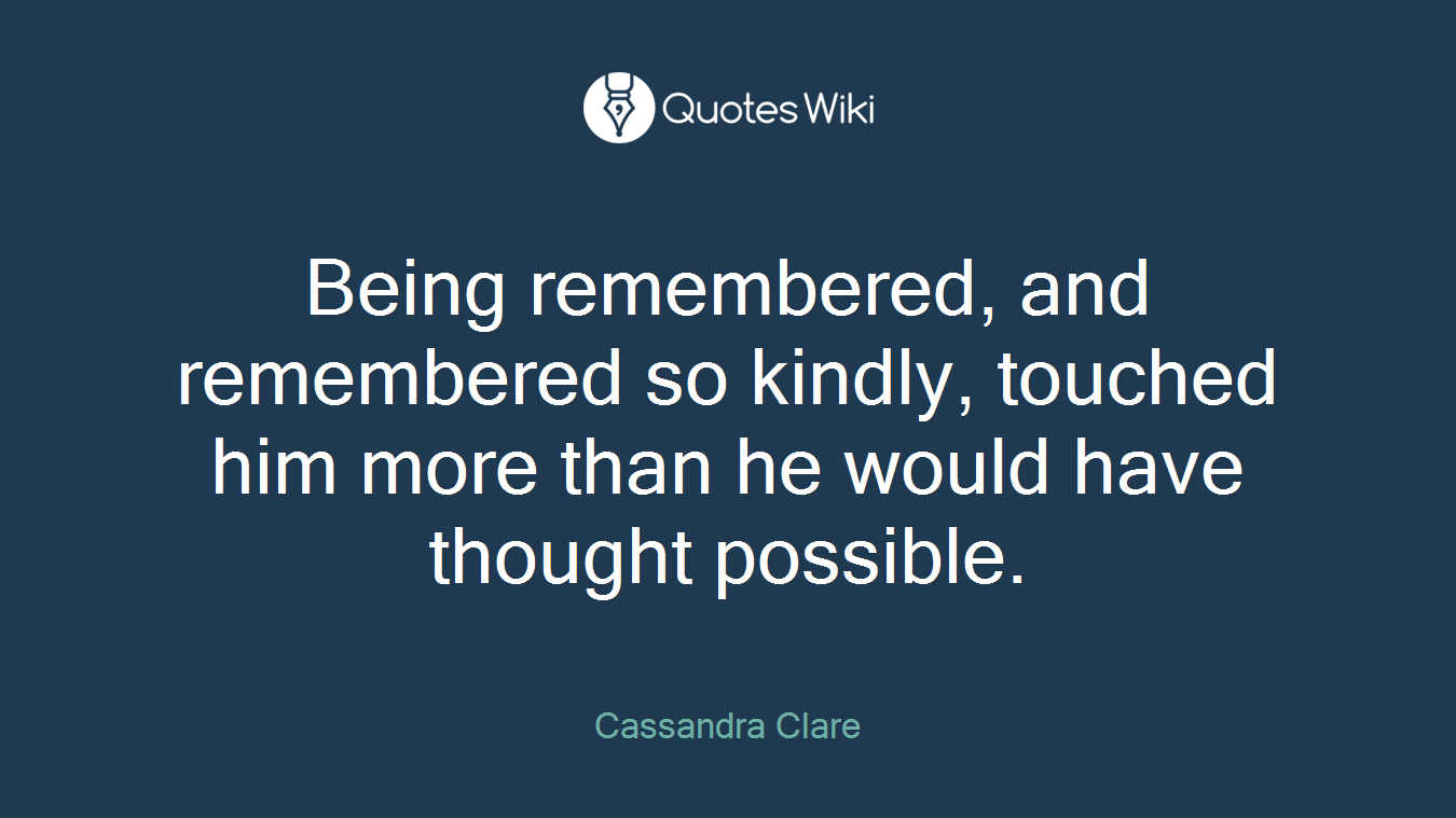 Being remembered, and remembered so kindly, touched him more than he would have thought possible.