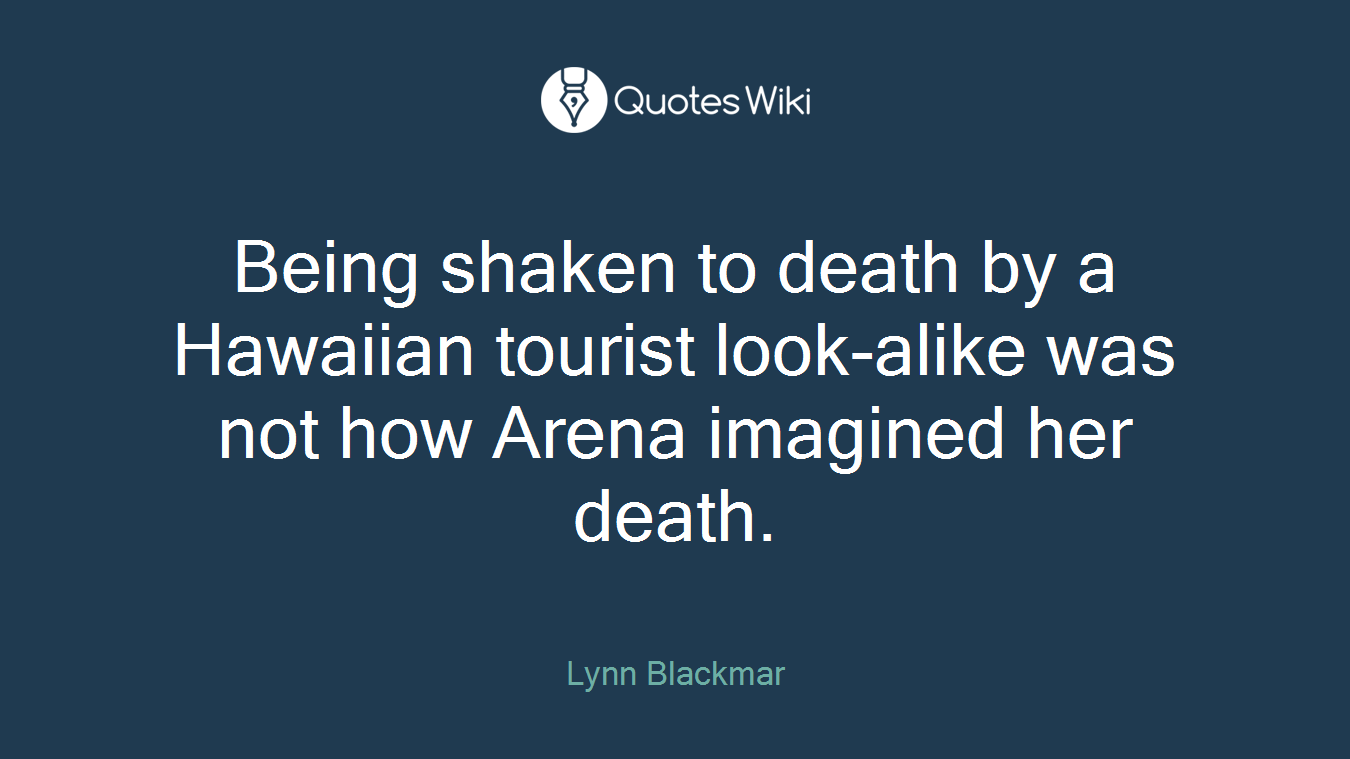 Being shaken to death by a Hawaiian tourist look-alike was not how Arena imagined her death.