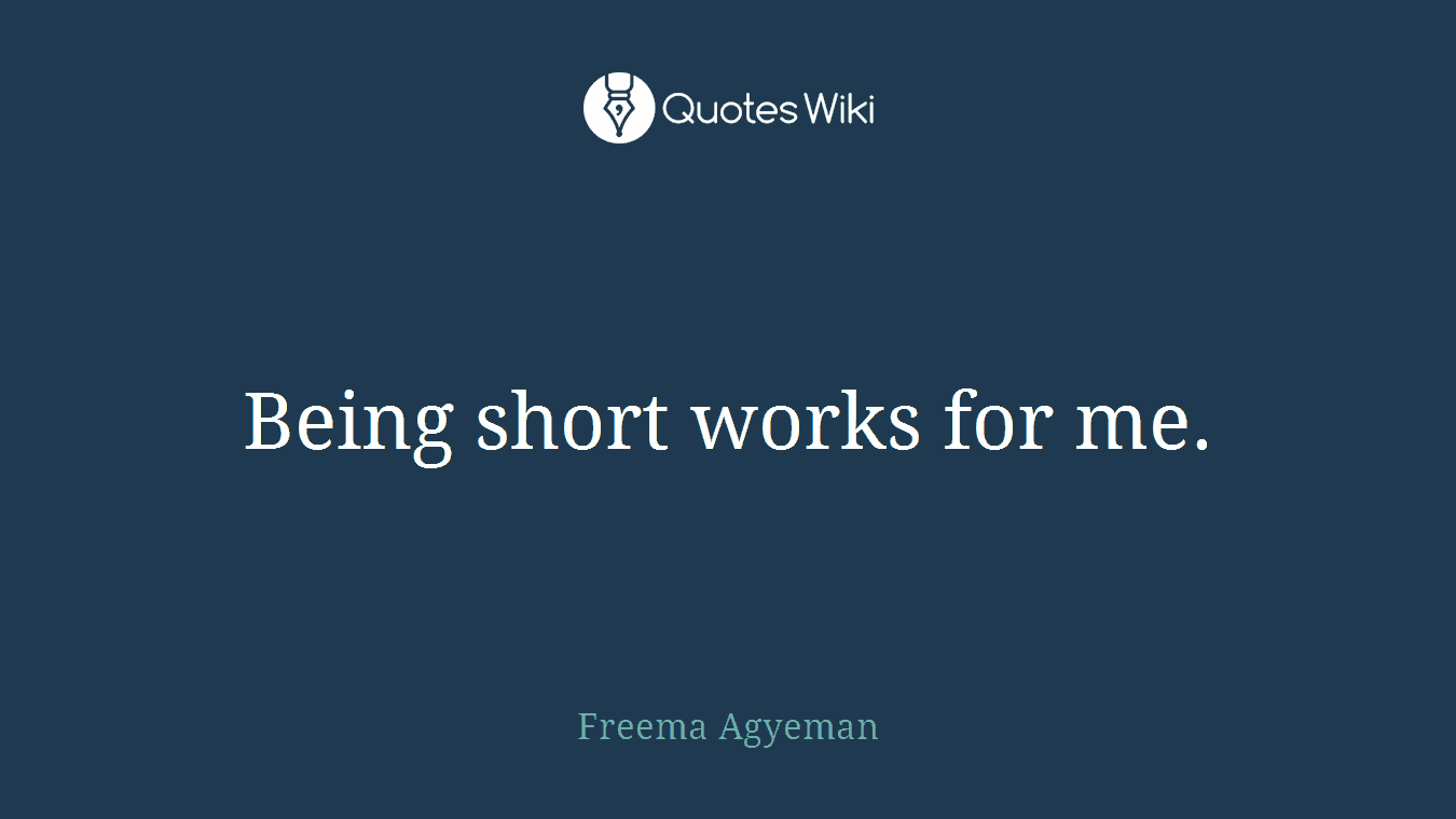 Being short works for me.