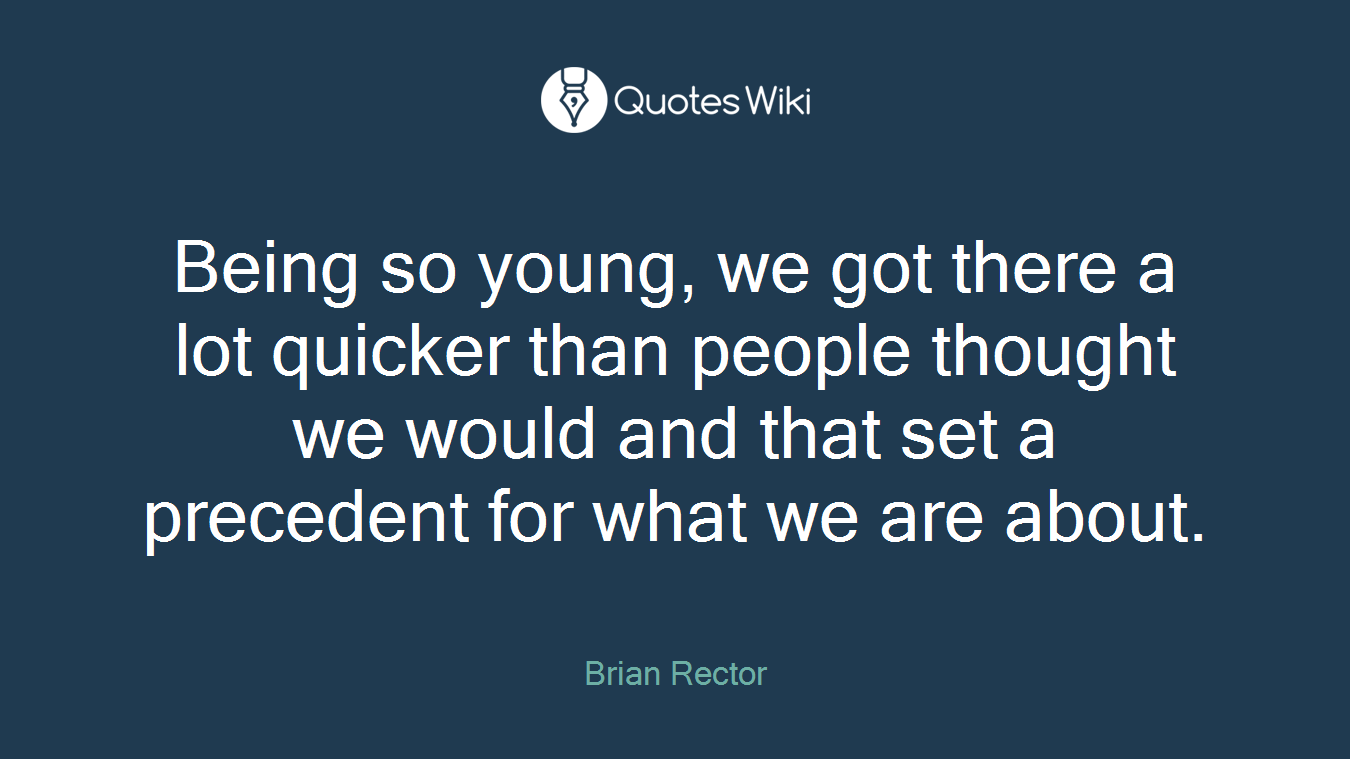 Being so young, we got there a lot quicker than people thought we would and that set a precedent for what we are about.