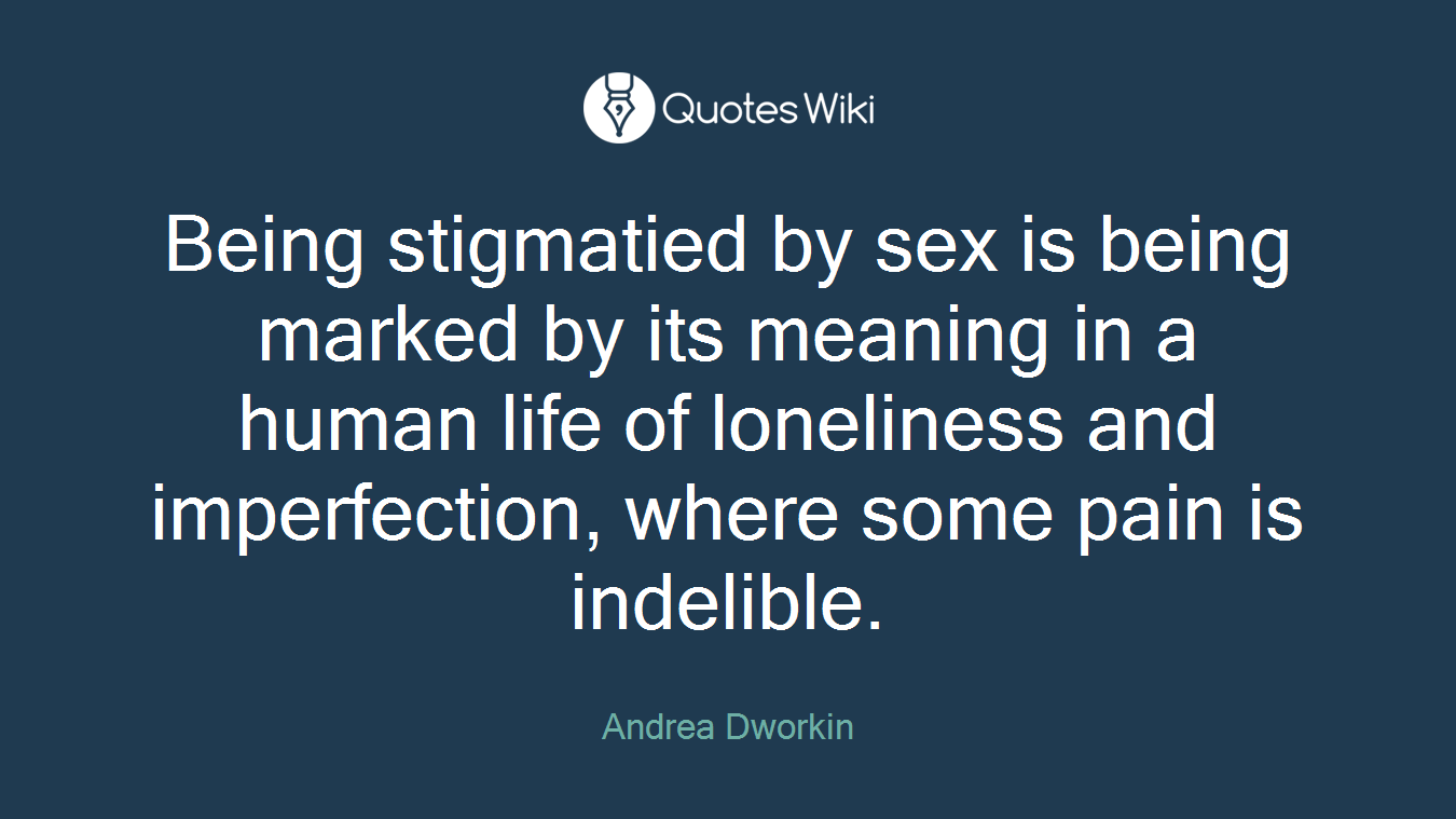Being stigmatied by sex is being marked by its meaning in a human life of loneliness and imperfection, where some pain is indelible.