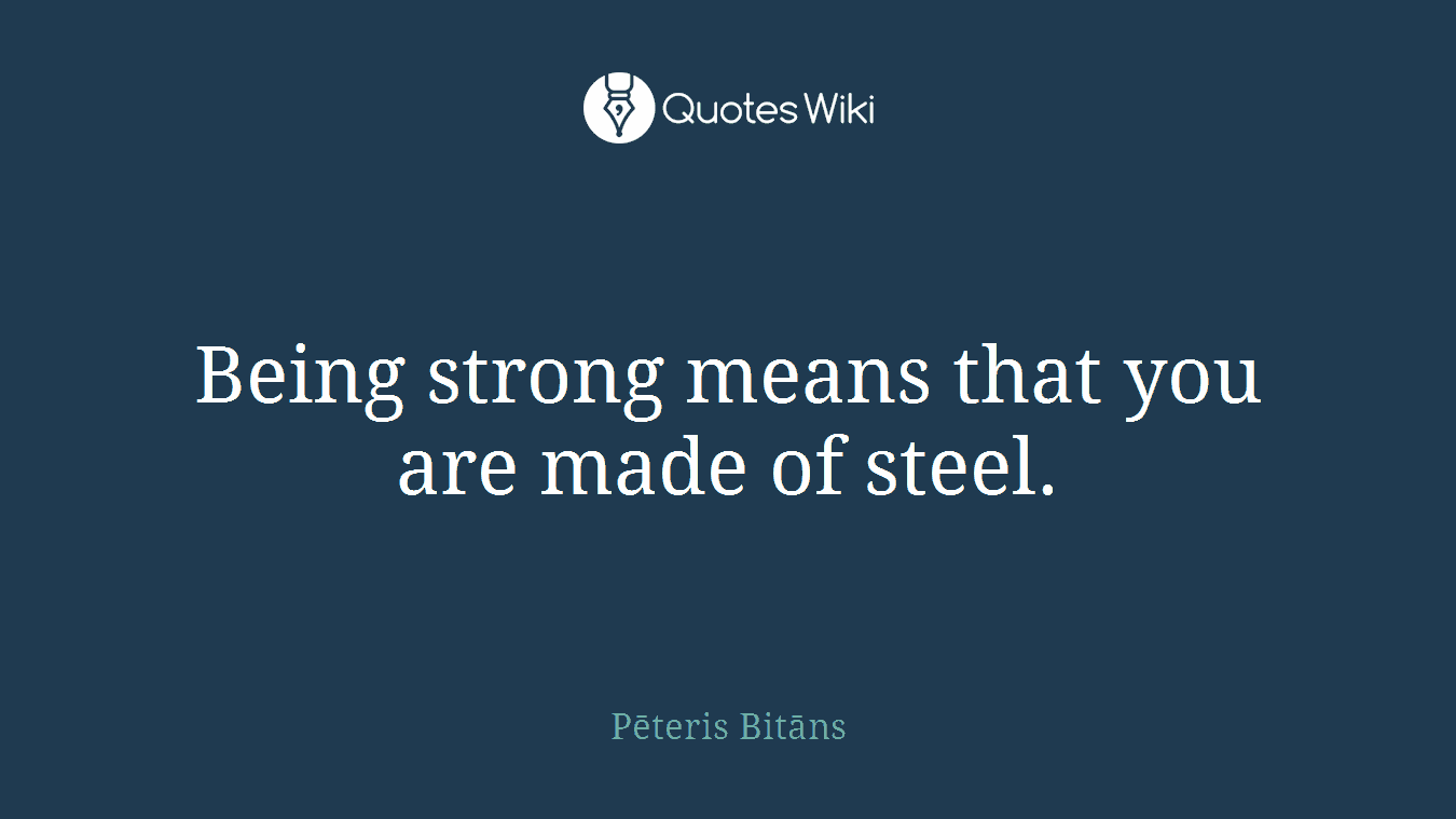 Being strong means that you are made of steel.