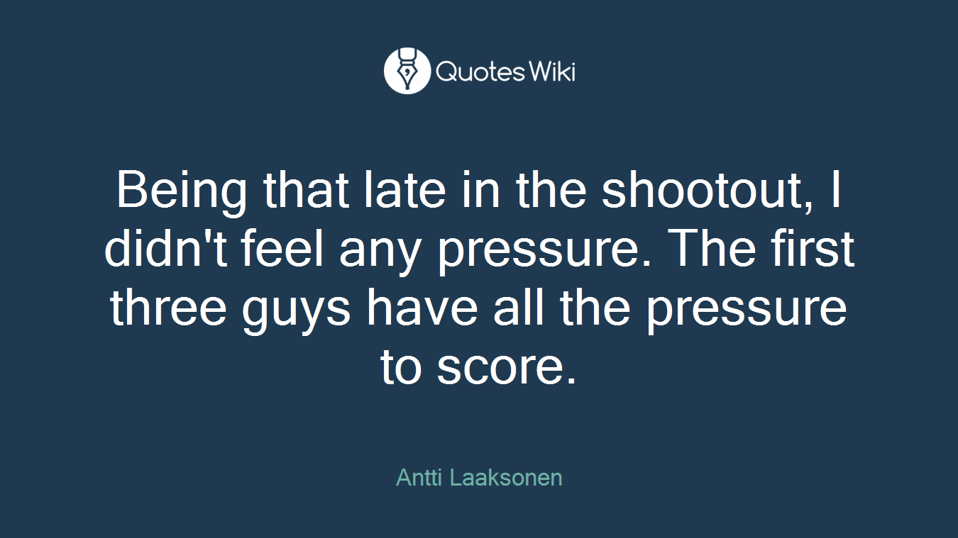 Being that late in the shootout, I didn't feel any pressure. The first three guys have all the pressure to score.