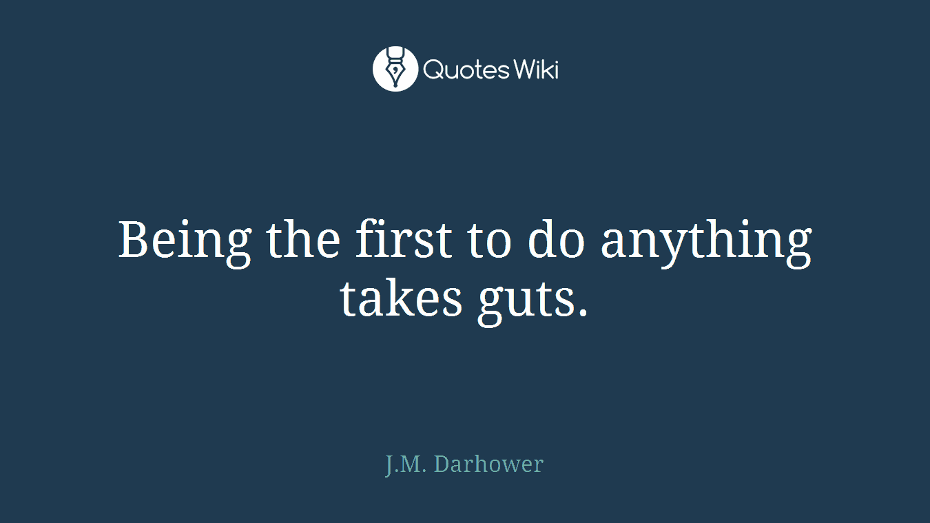 Being the first to do anything takes guts.