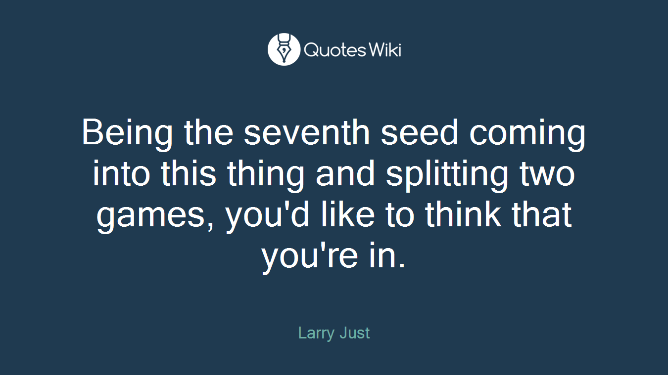 Being the seventh seed coming into this thing and splitting two games, you'd like to think that you're in.