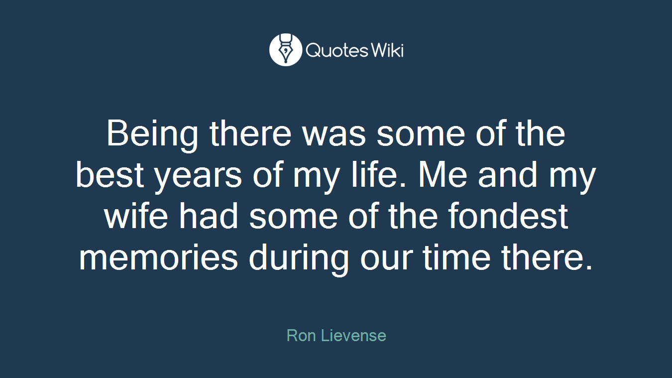 Being there was some of the best years of my life. Me and my wife had some of the fondest memories during our time there.