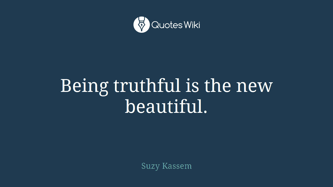 Being truthful is the new beautiful.