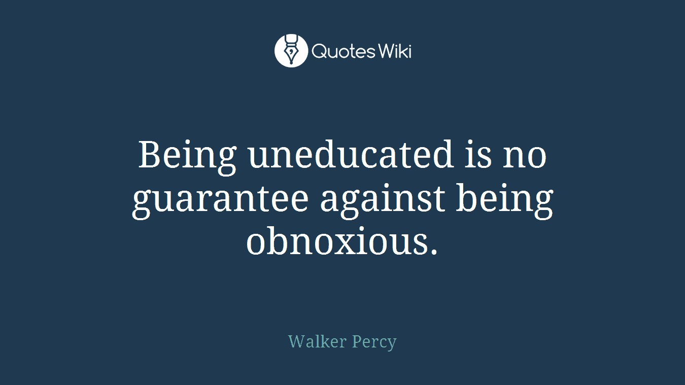 Being uneducated is no guarantee against being obnoxious.
