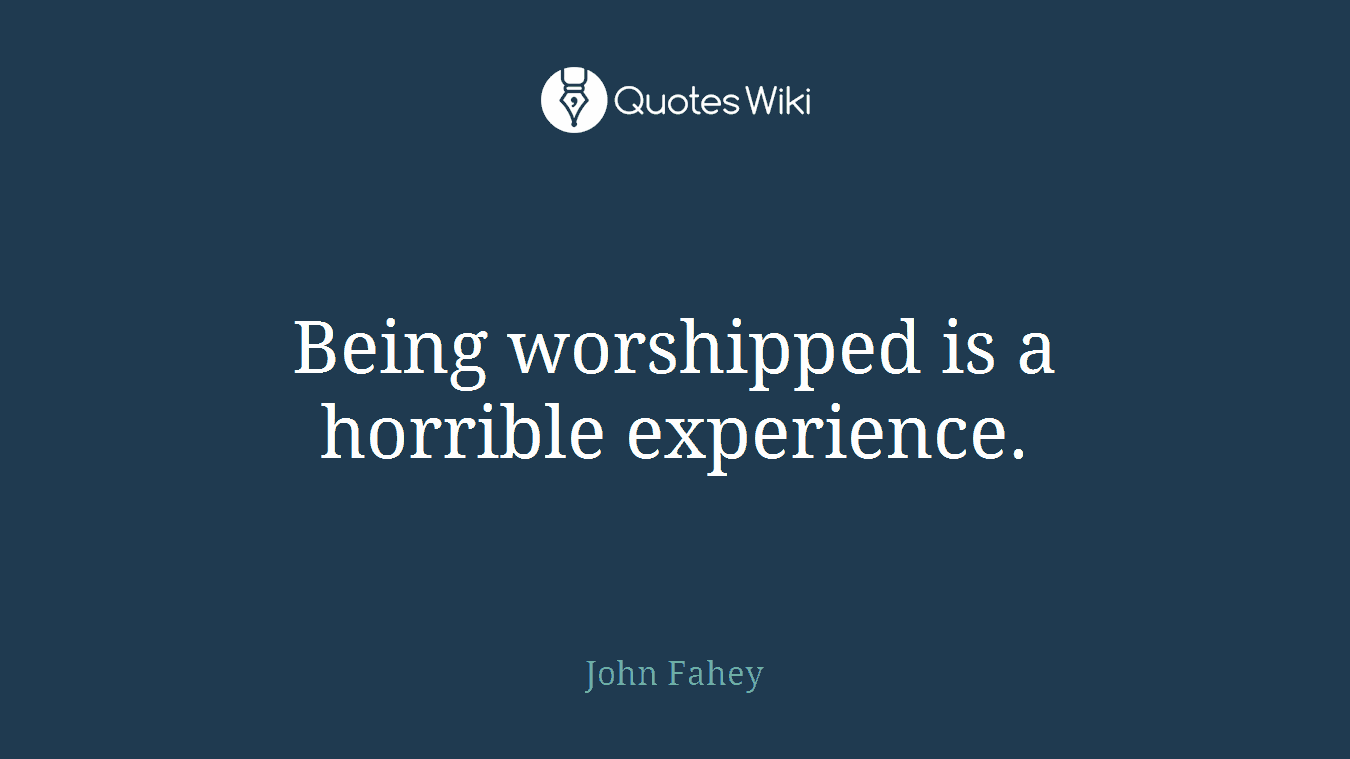 Being worshipped is a horrible experience.