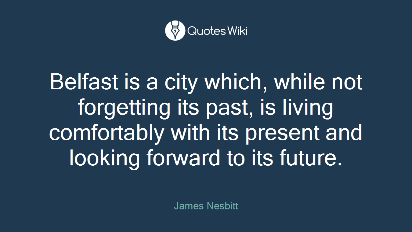 Belfast is a city which, while not forgetting its past, is living comfortably with its present and looking forward to its future.