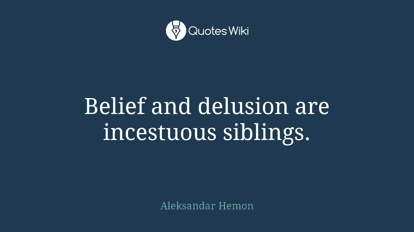 Belief and delusion are incestuous siblings.