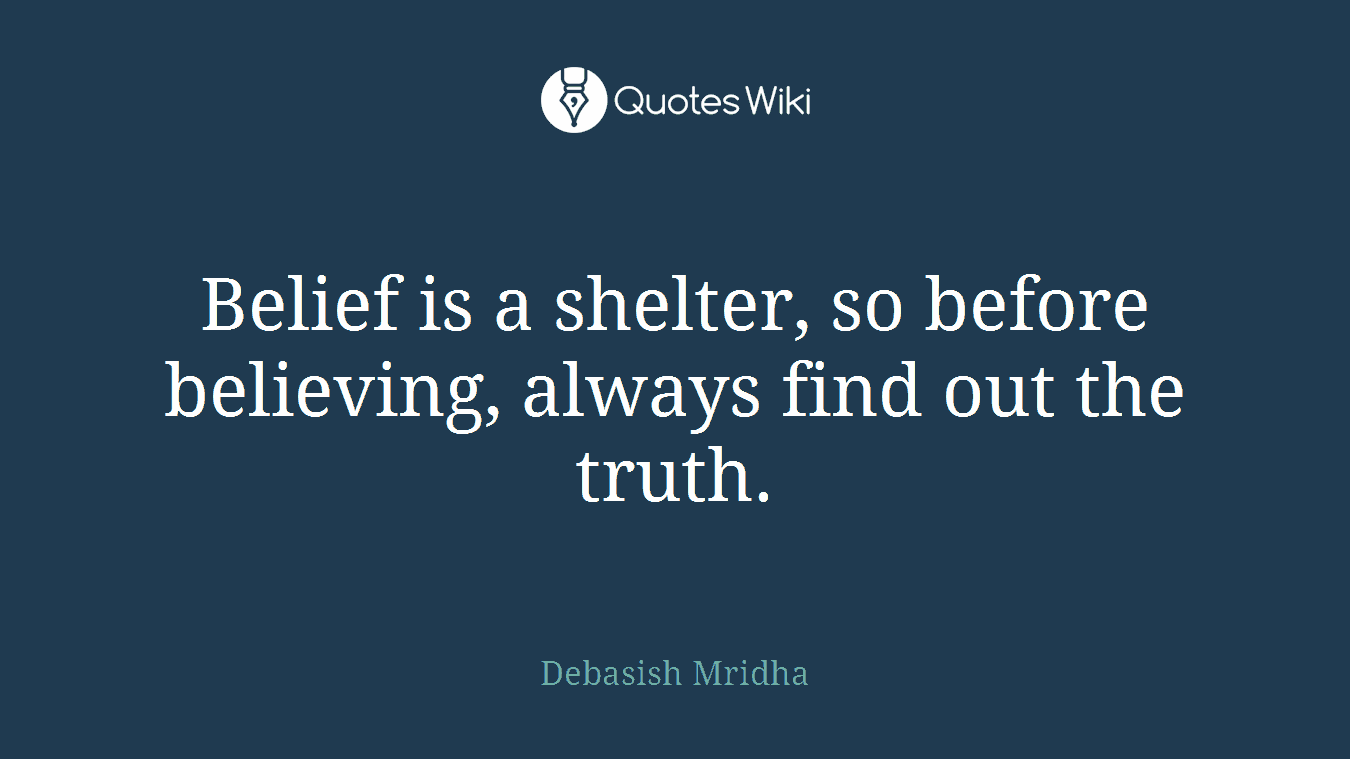 Belief is a shelter, so before believing, always find out the truth.