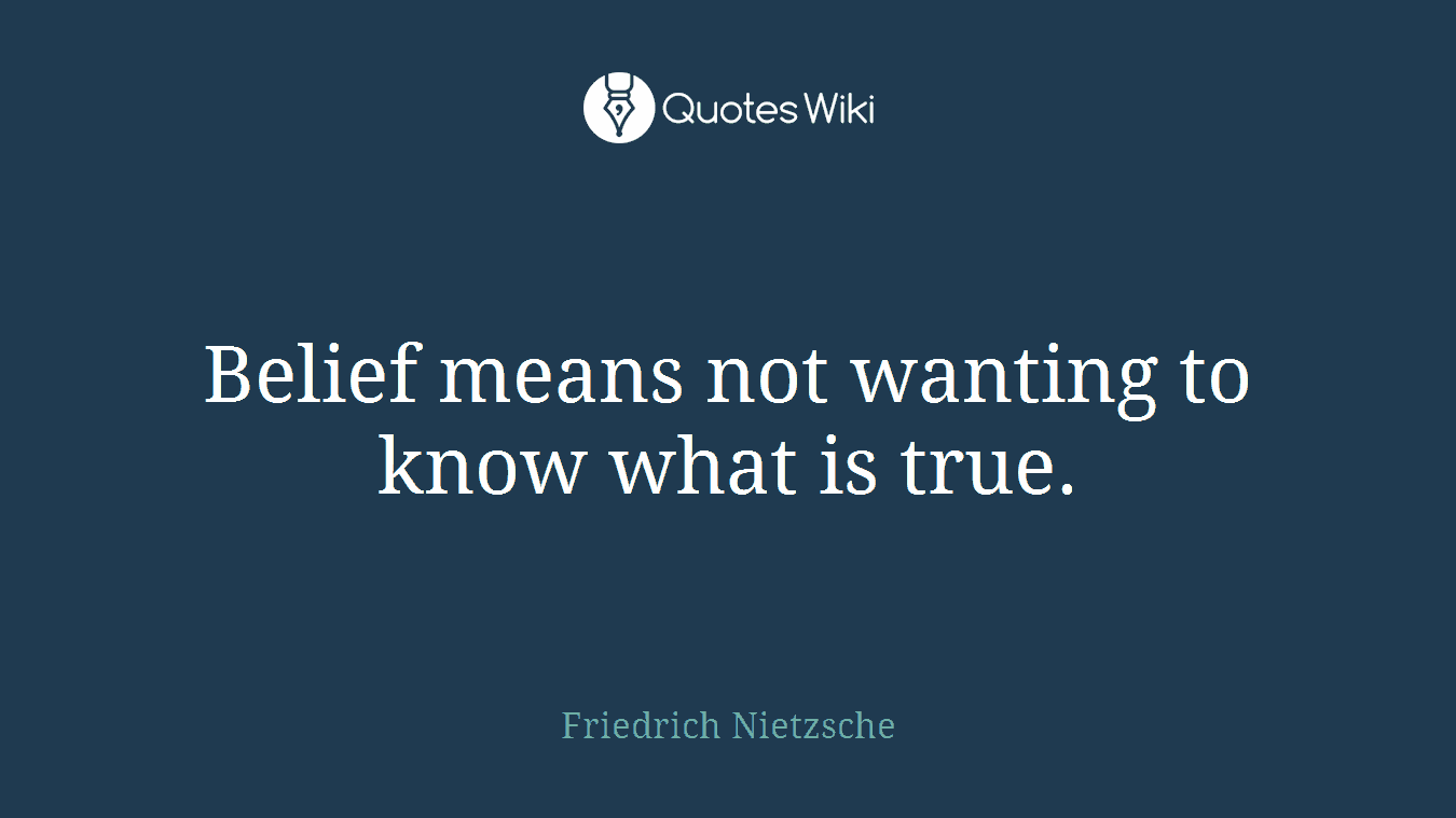 Belief means not wanting to know what is true.