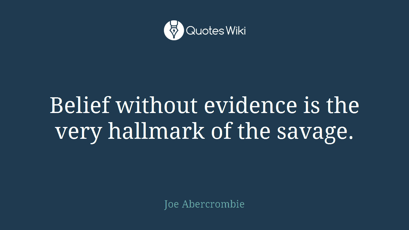 Belief without evidence is the very hallmark of the savage.