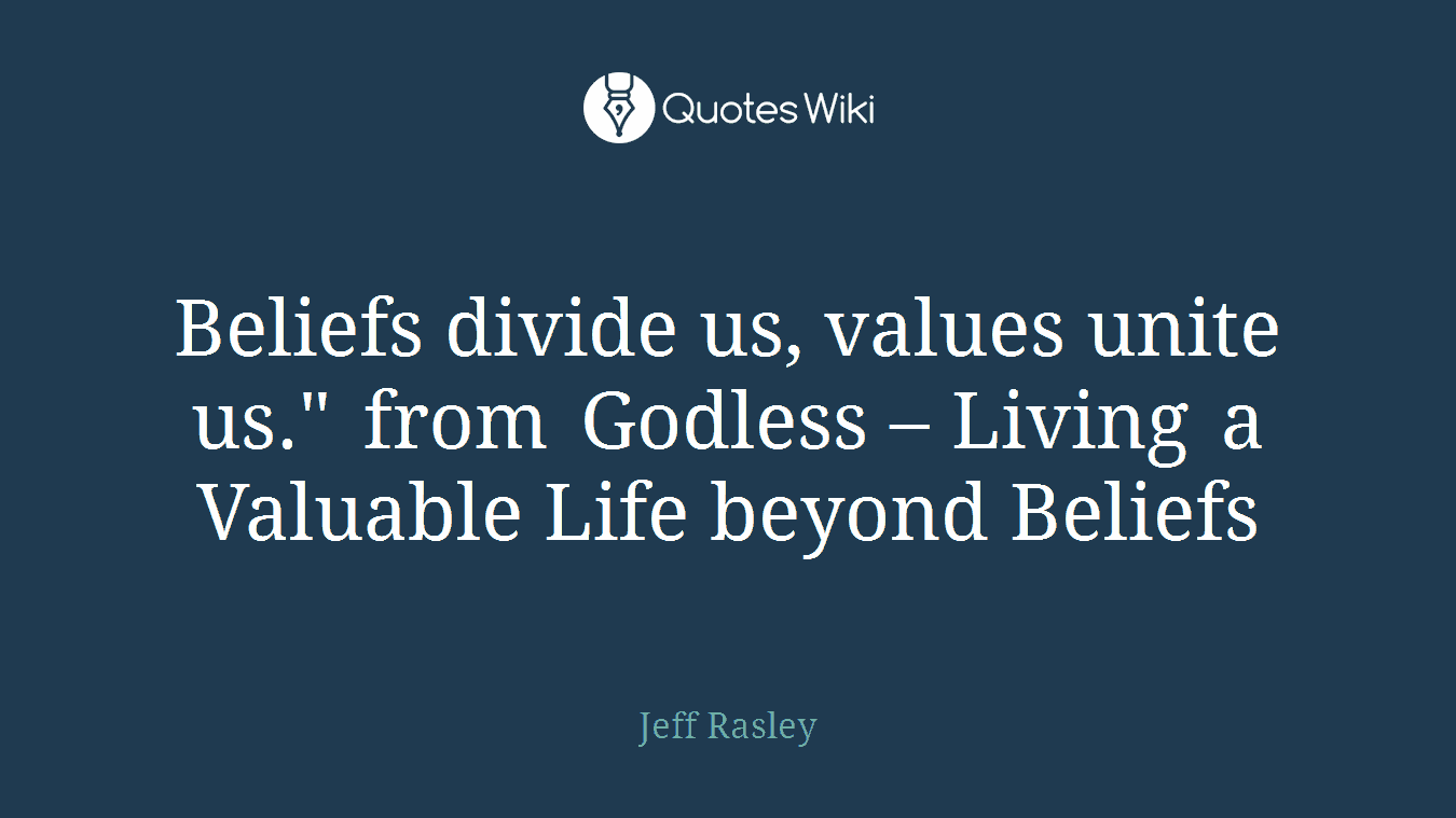Beliefs divide us, values unite us." from Godless – Living a Valuable Life beyond Beliefs