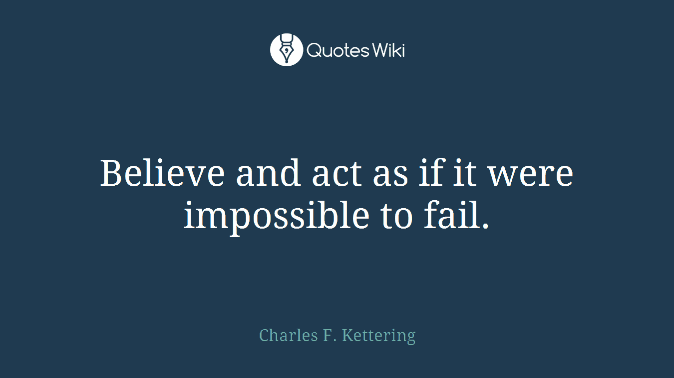 Believe and act as if it were impossible to fail.