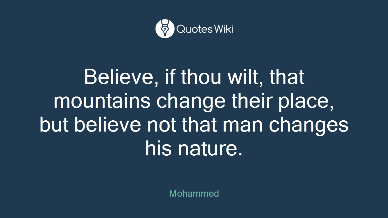 Believe, if thou wilt, that mountains change their place, but believe not that man changes his nature.