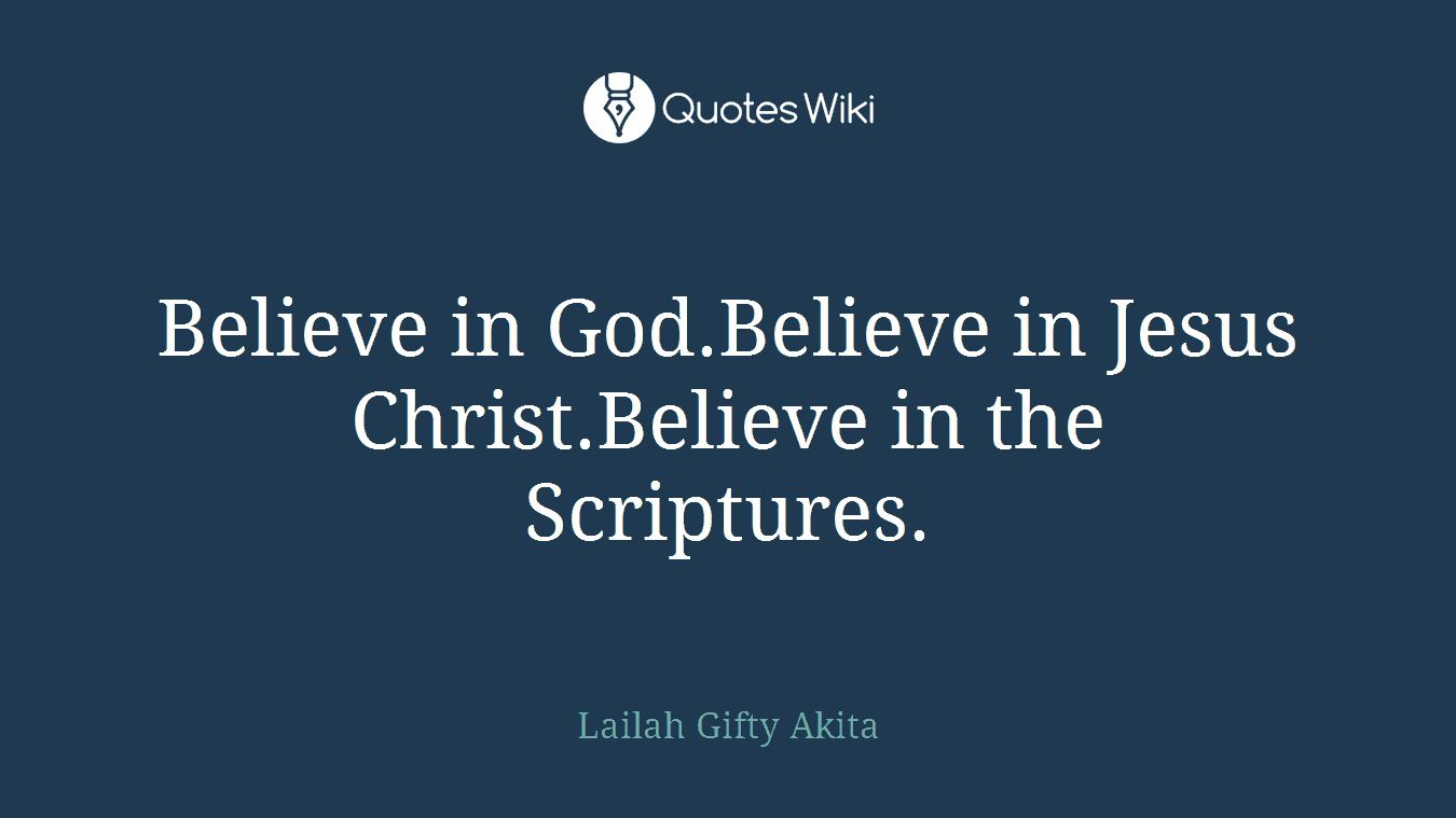 Believe in God.Believe in Jesus Christ.Believe in the Scriptures.