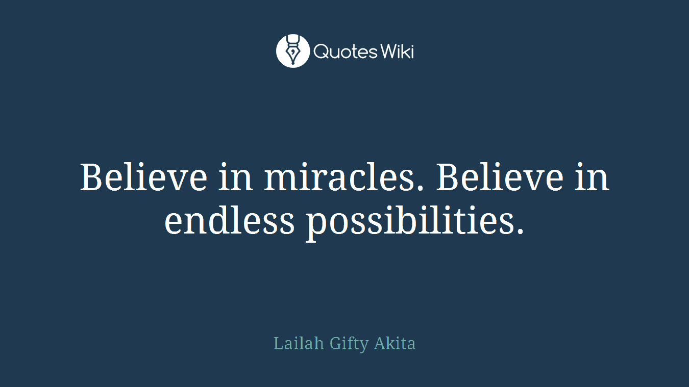 Believe in miracles. Believe in endless possibilities.