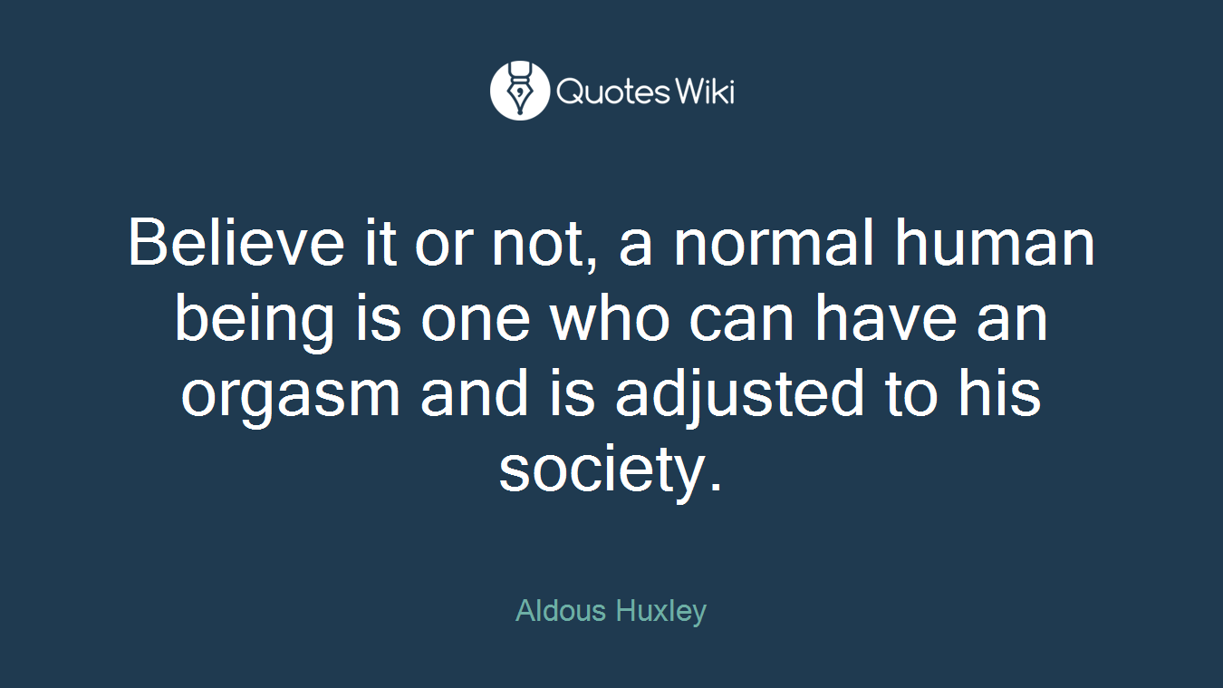 Believe it or not, a normal human being is one who can have an orgasm and is adjusted to his society.