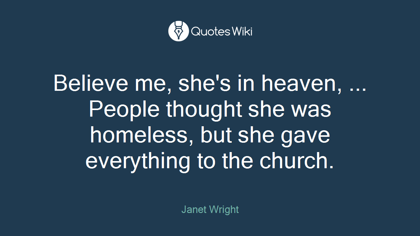 Believe me, she's in heaven, ... People thought she was homeless, but she gave everything to the church.