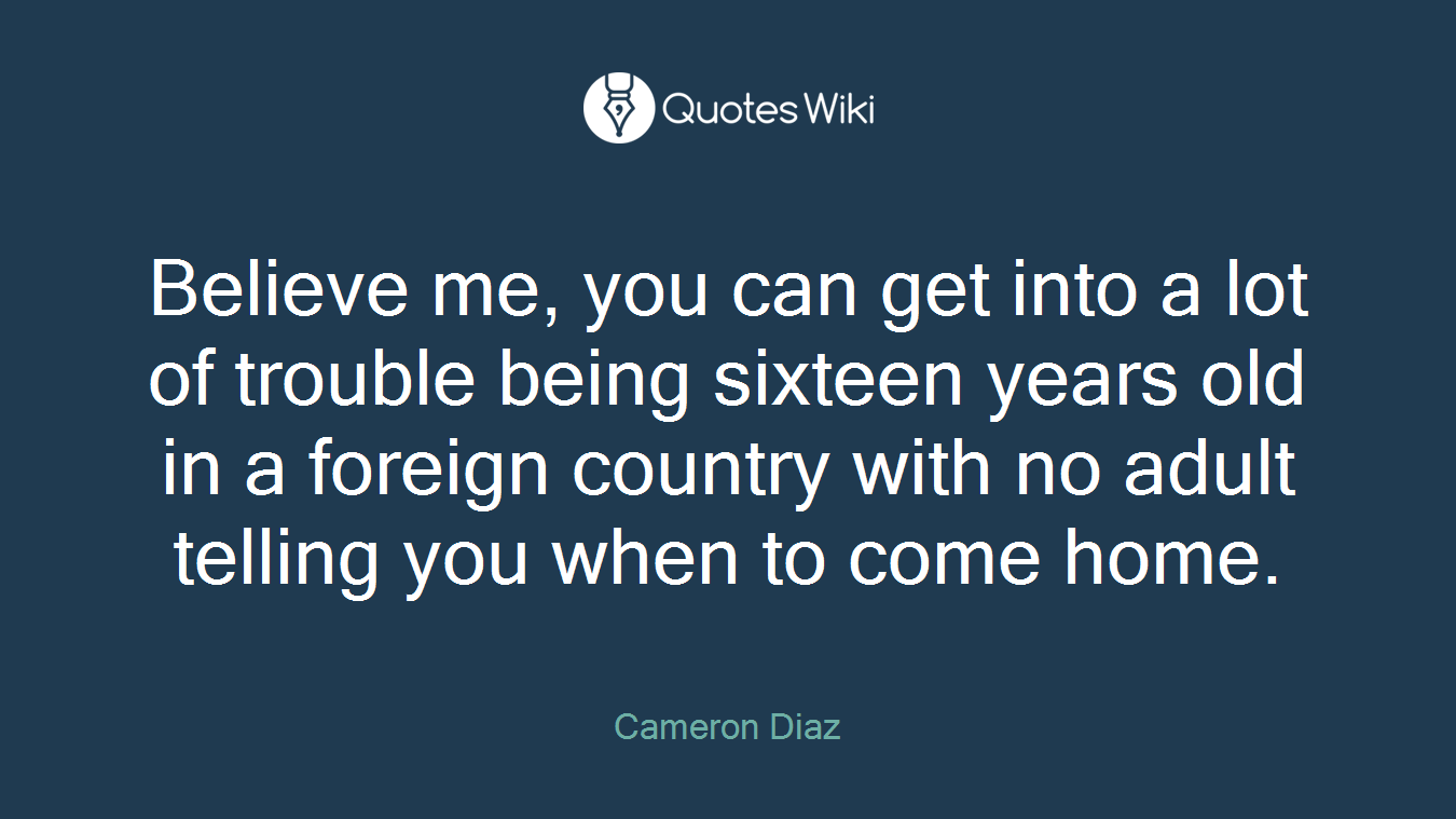 Believe me, you can get into a lot of trouble being sixteen years old in a foreign country with no adult telling you when to come home.