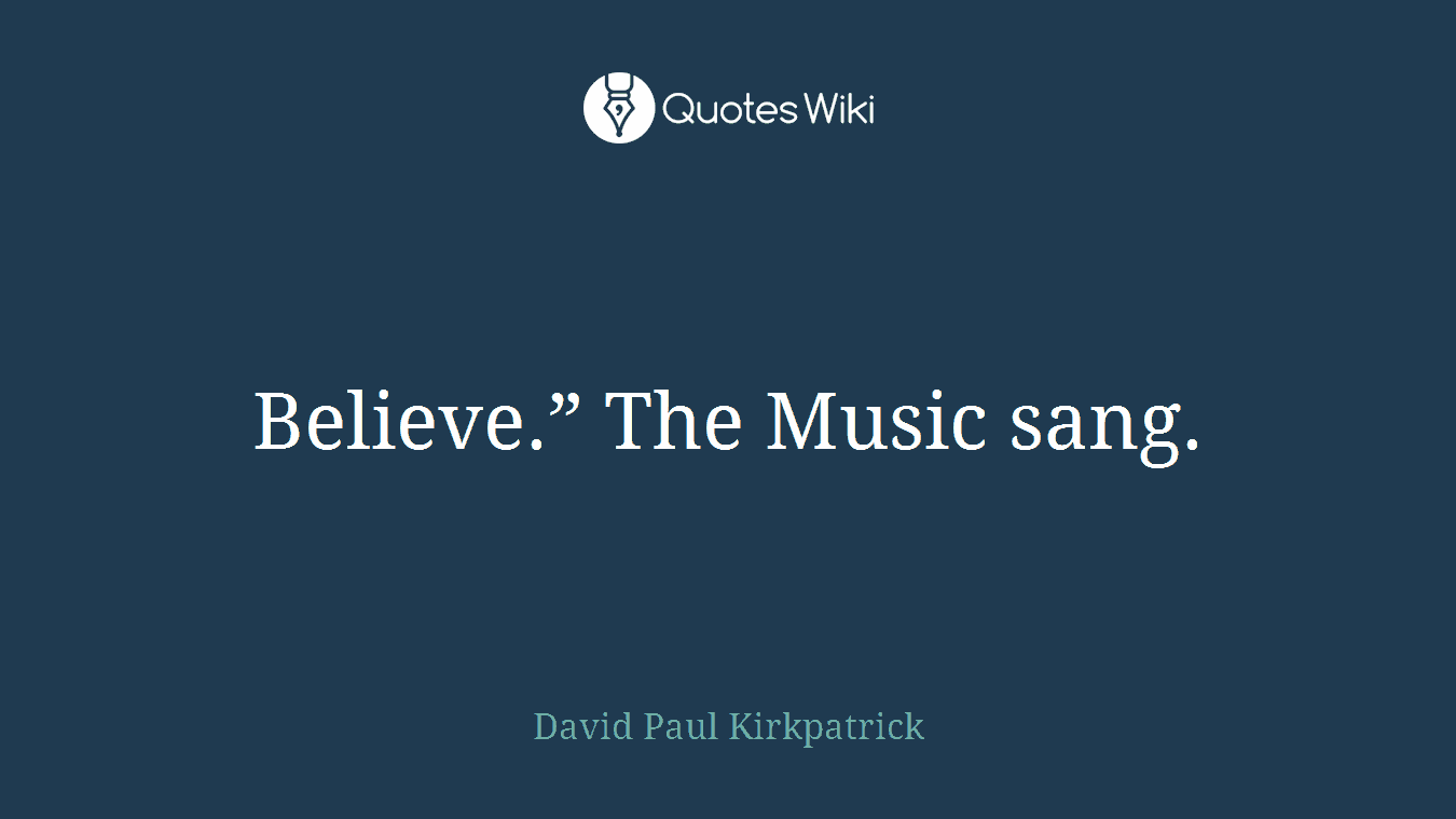 Believe.” The Music sang.