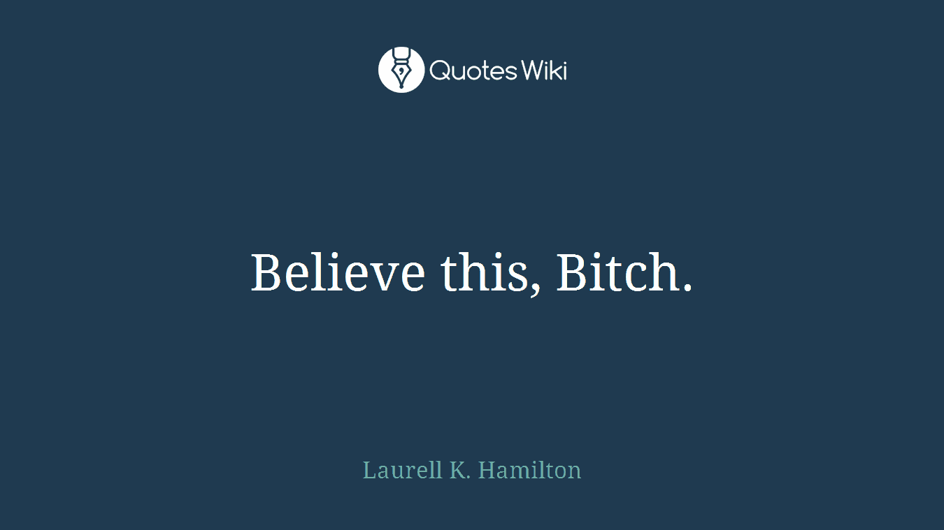 Believe this, Bitch.