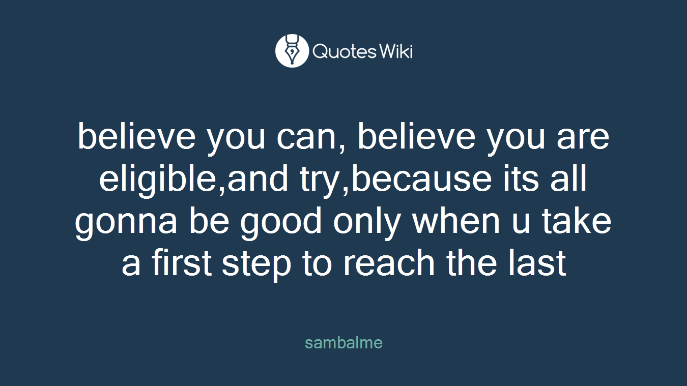 believe you can, believe you are eligible,and try,because its all gonna be good only when u take a first step to reach the last