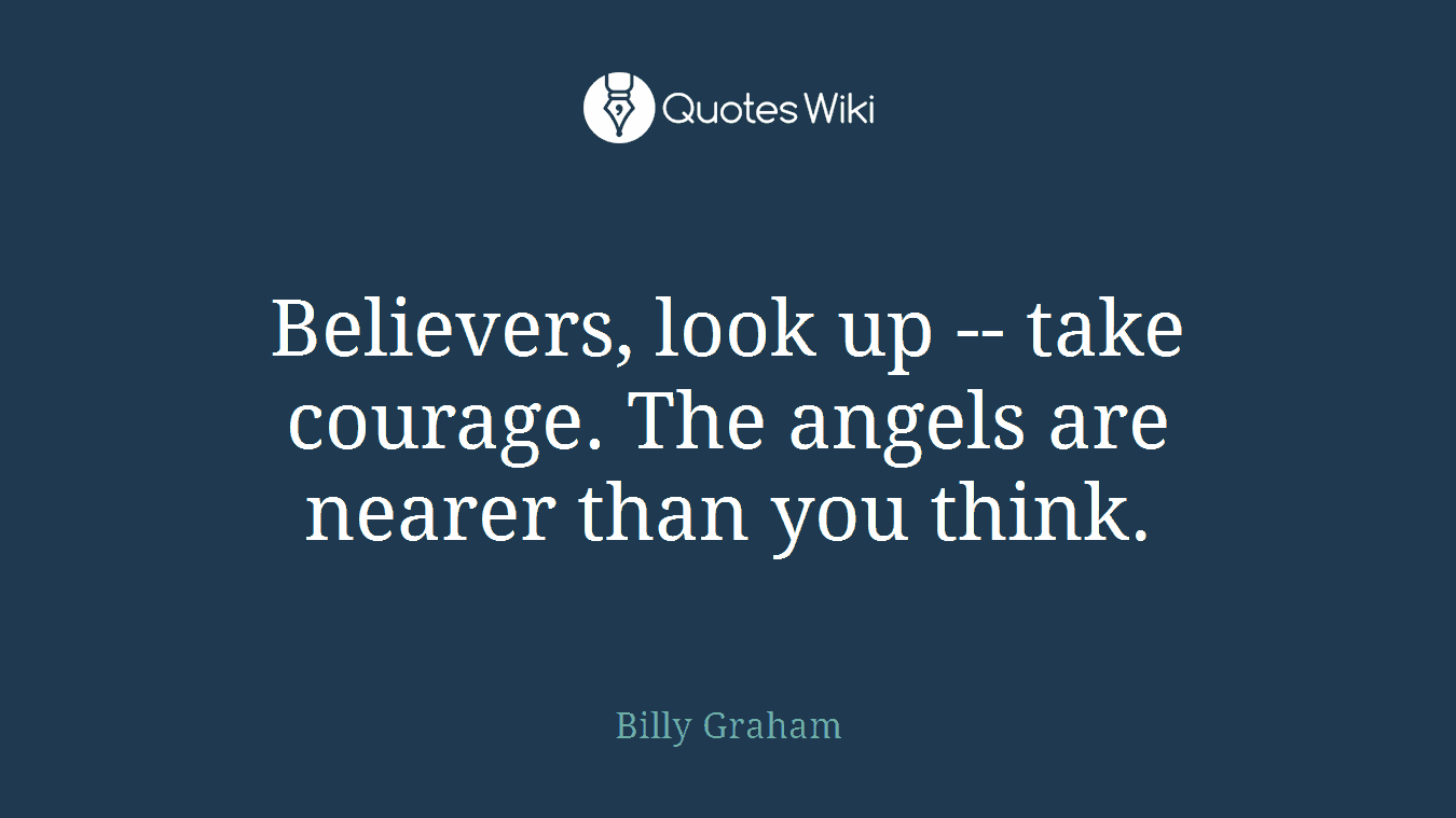 Believers, look up -- take courage. The angels are nearer than you think.