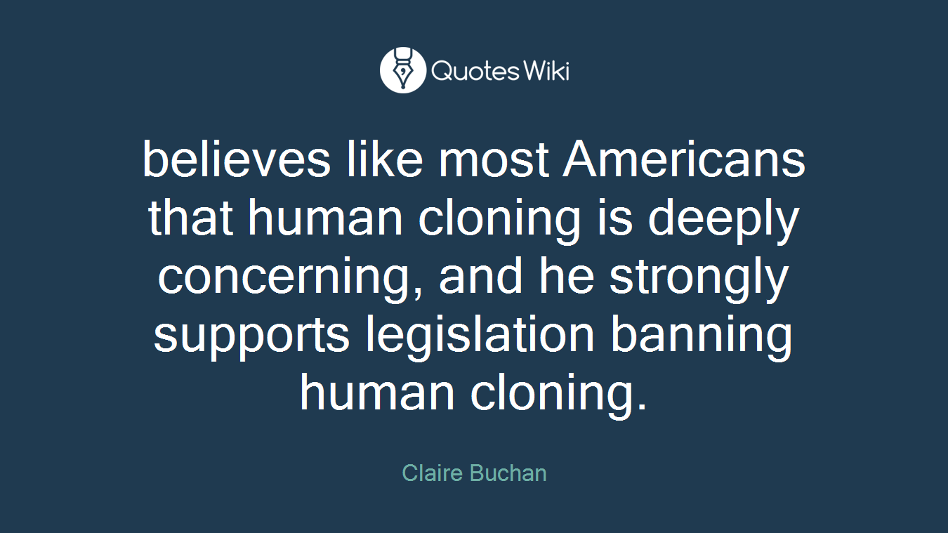 believes like most Americans that human cloning is deeply concerning, and he strongly supports legislation banning human cloning.