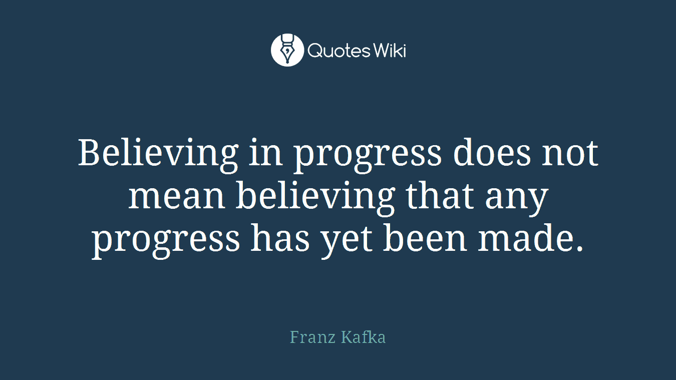 Believing in progress does not mean believing that any progress has yet been made.