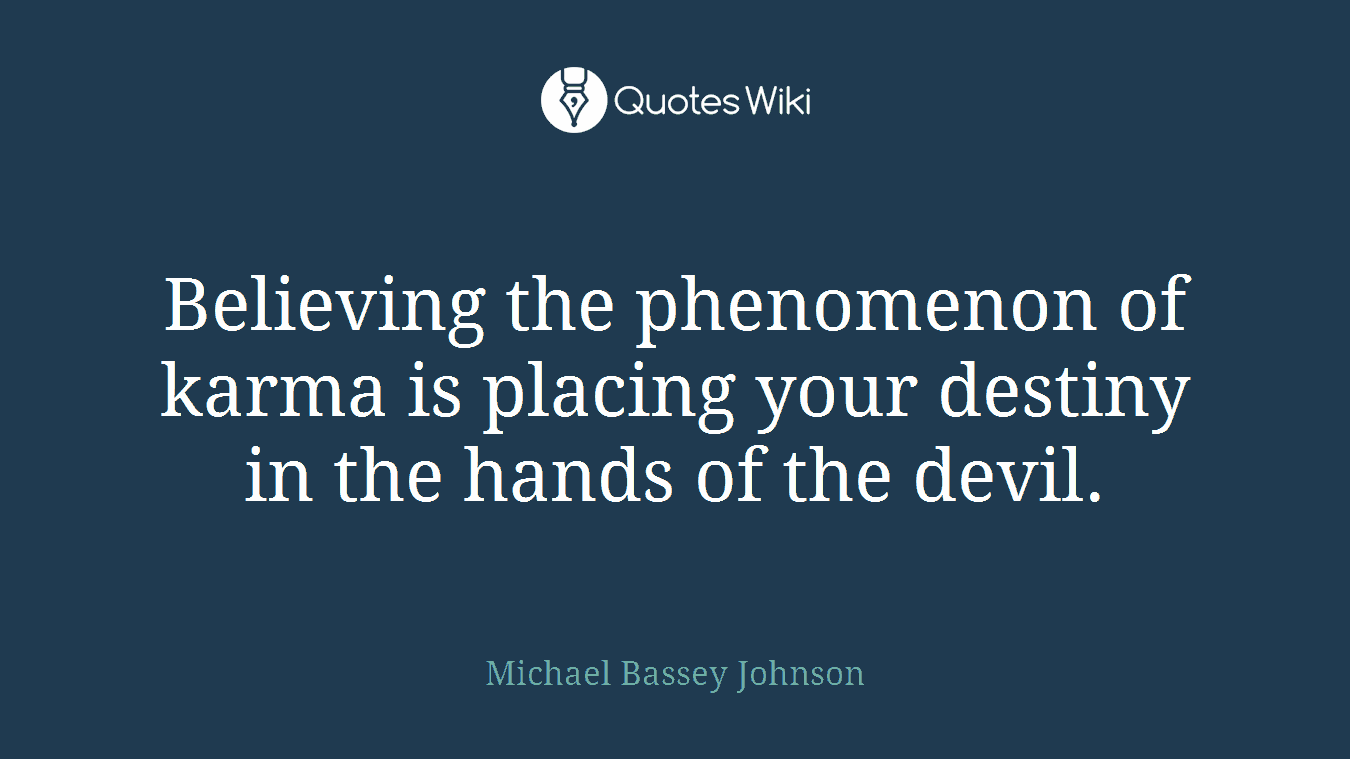 Believing the phenomenon of karma is placing your destiny in the hands of the devil.
