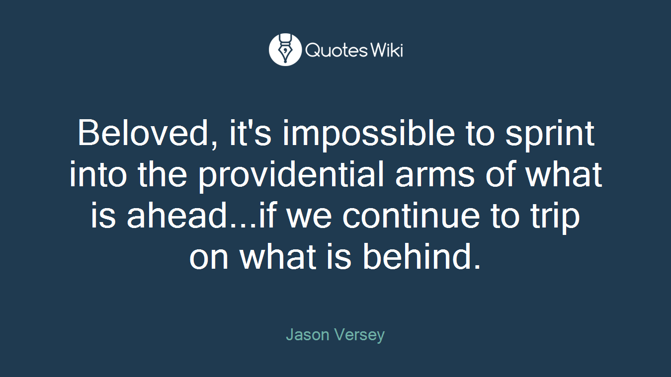 Beloved, it's impossible to sprint into the providential arms of what is ahead...if we continue to trip on what is behind.