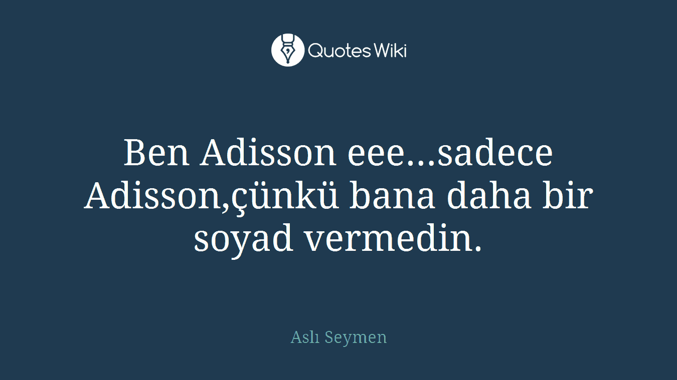 Ben Adisson eee…sadece Adisson,çünkü bana daha bir soyad vermedin.
