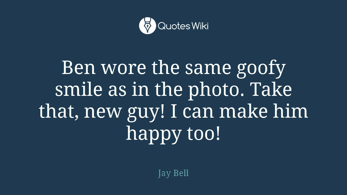 Ben wore the same goofy smile as in the photo. Take that, new guy! I can make him happy too!