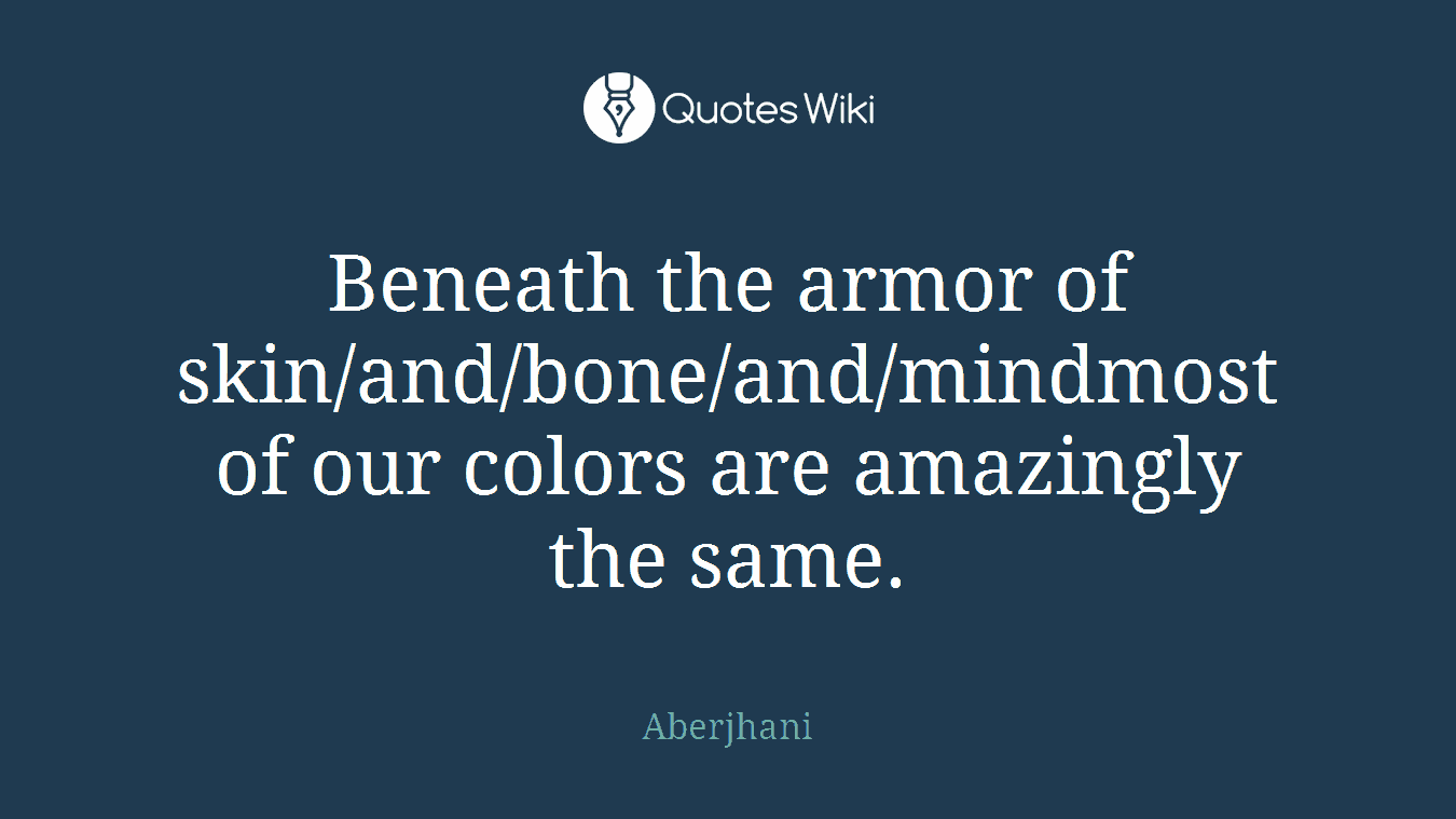 Beneath the armor of skin/and/bone/and/mindmost of our colors are amazingly the same.