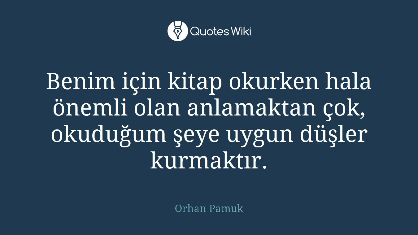 Benim için kitap okurken hala önemli olan anlamaktan çok, okuduğum şeye uygun düşler kurmaktır.