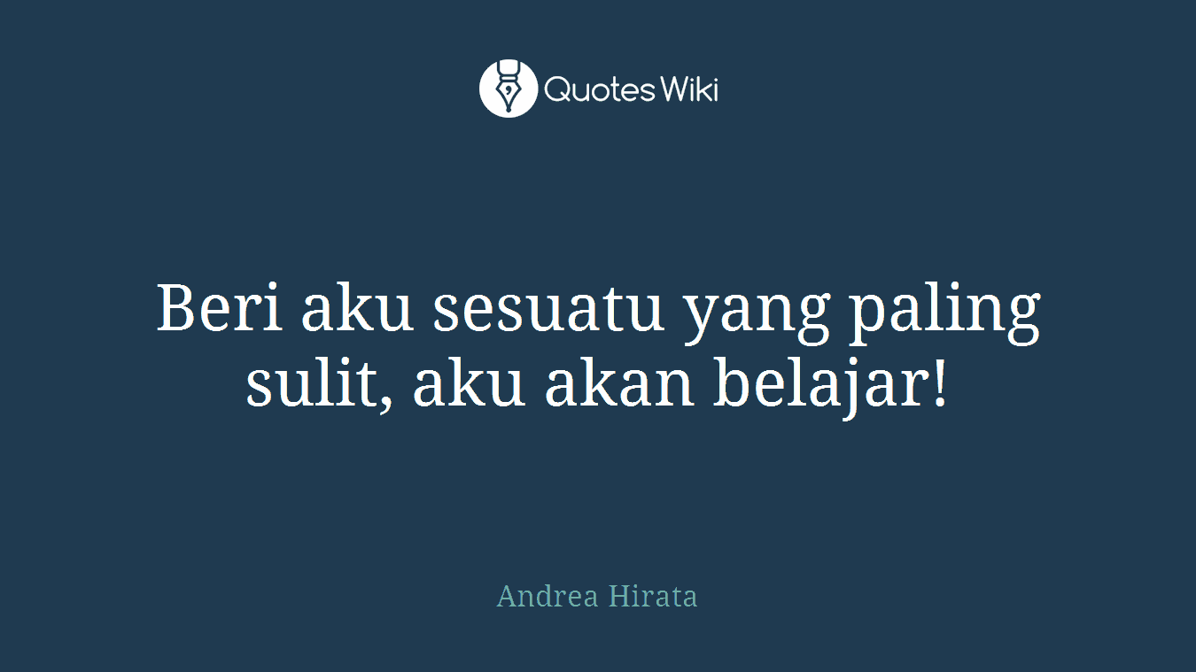 Beri aku sesuatu yang paling sulit, aku akan belajar!