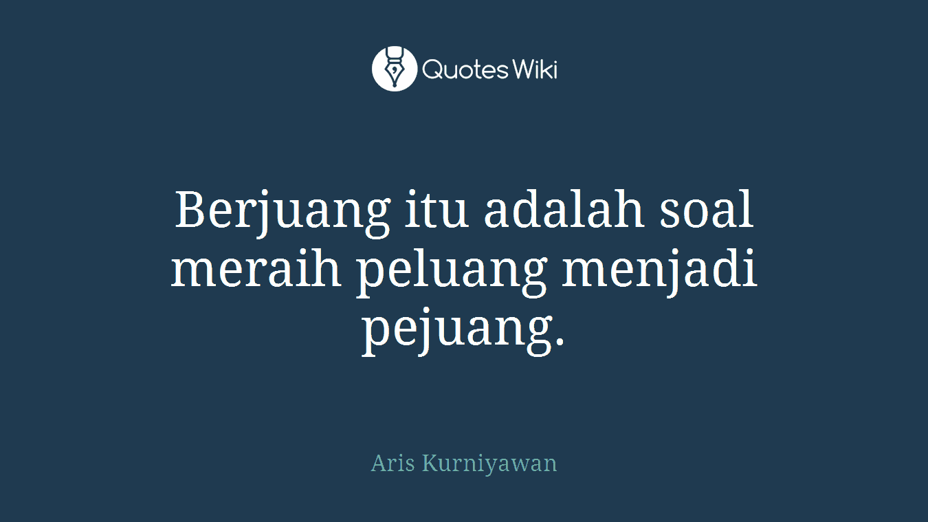 Berjuang itu adalah soal meraih peluang menjadi pejuang.