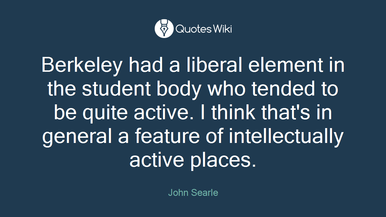 Berkeley had a liberal element in the student body who tended to be quite active. I think that's in general a feature of intellectually active places.