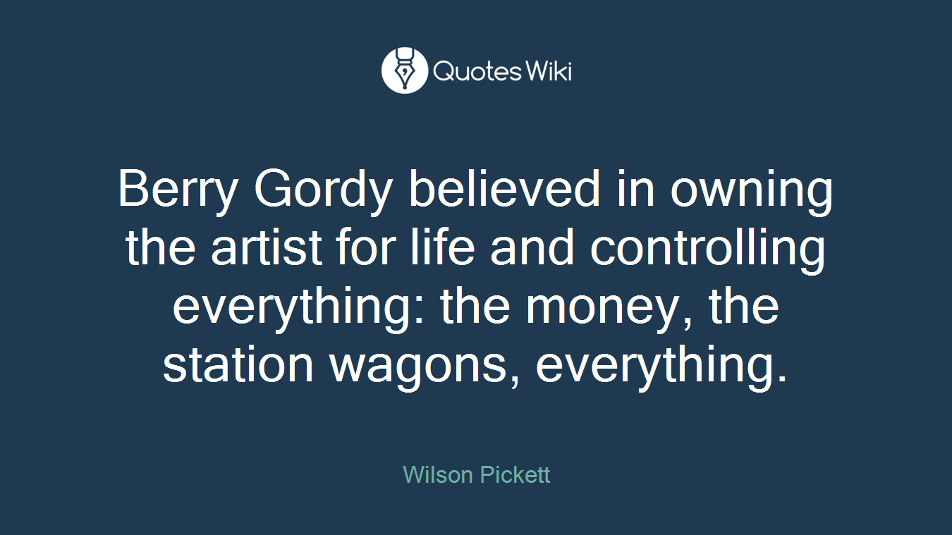 Berry Gordy believed in owning the artist for life and controlling everything: the money, the station wagons, everything.