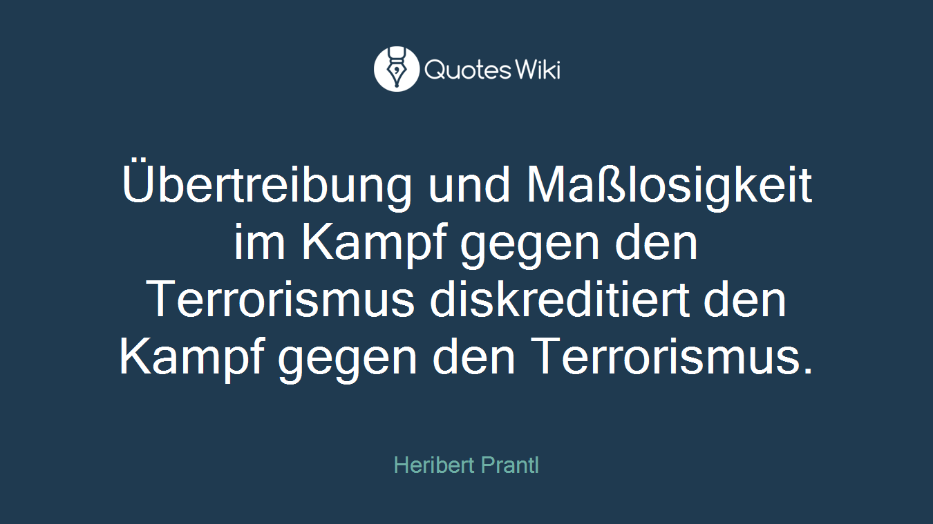 Übertreibung und Maßlosigkeit im Kampf gegen den Terrorismus diskreditiert den Kampf gegen den Terrorismus.