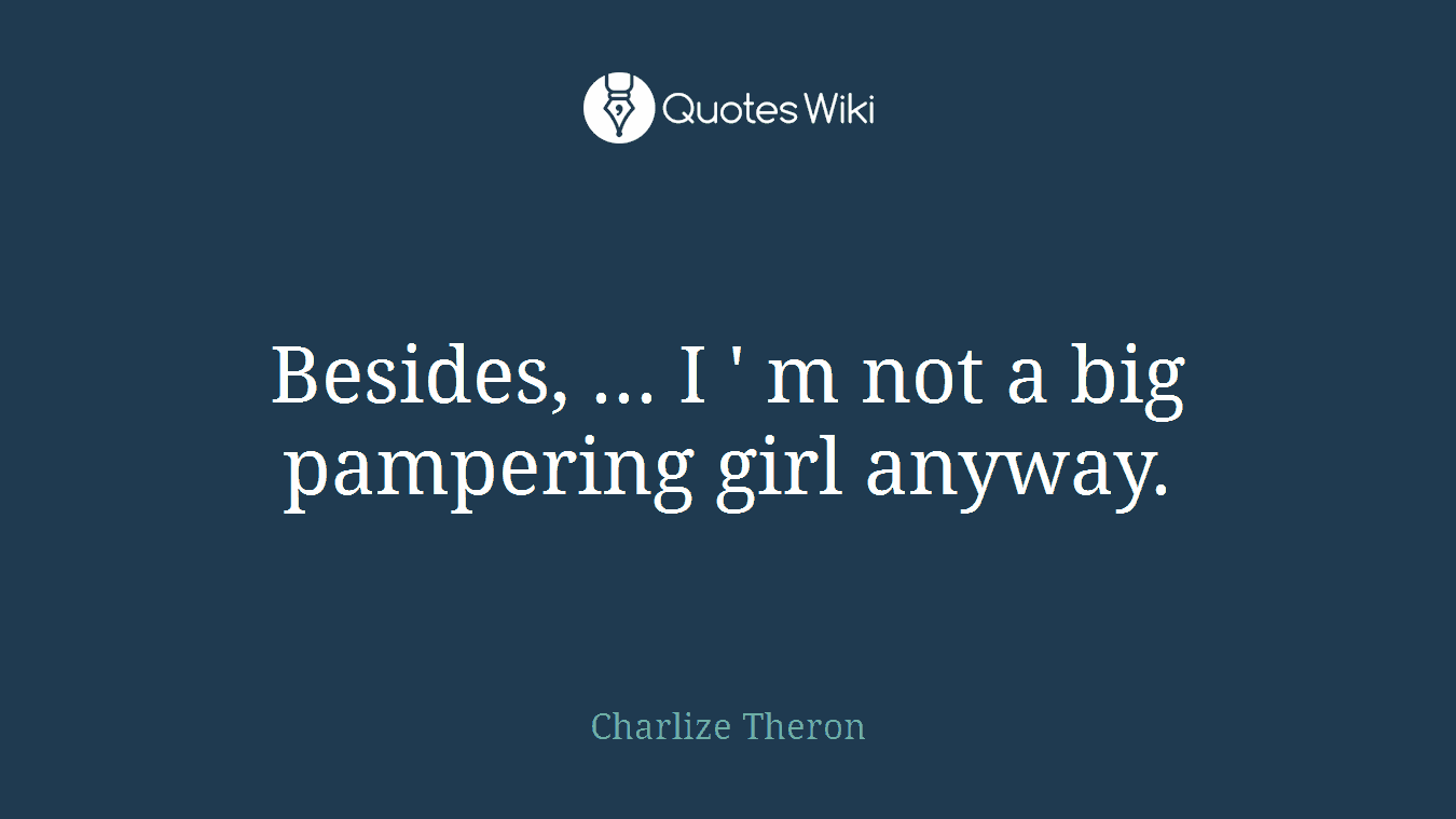 Besides, ... I ' m not a big pampering girl anyway.