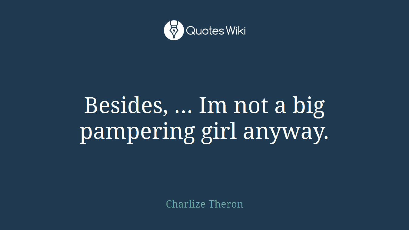 Besides, ... Im not a big pampering girl anyway.