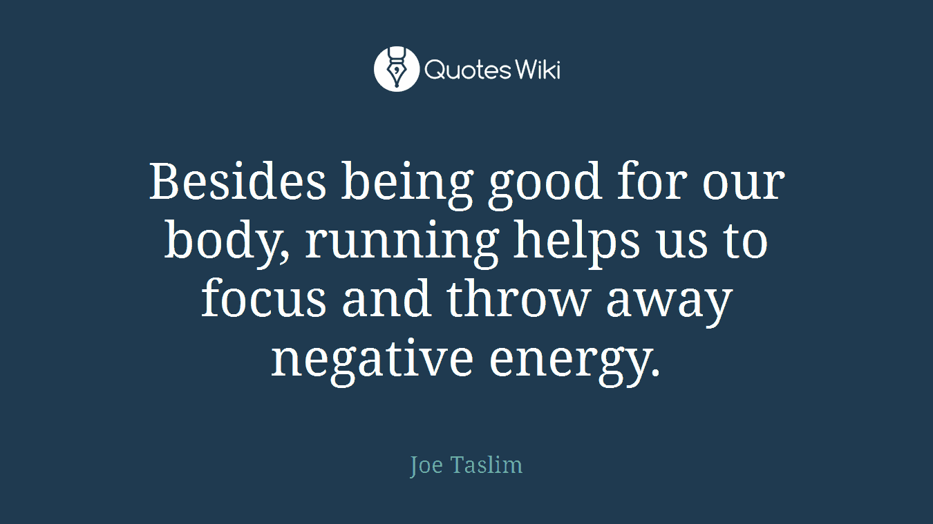 Besides being good for our body, running helps us to focus and throw away negative energy.